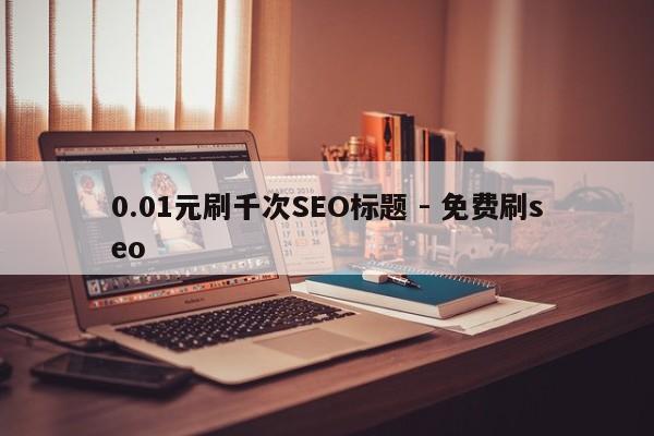 0.01元刷千次SEO标题 - 免费刷seo  第1张