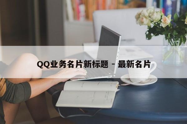 QQ业务名片新标题 - 最新名片  第1张