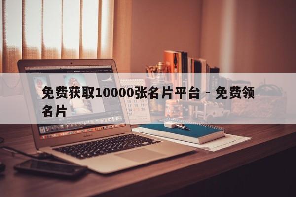 免费获取10000张名片平台 - 免费领名片  第1张