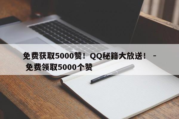 免费获取5000赞！QQ秘籍大放送！ - 免费领取5000个赞  第1张