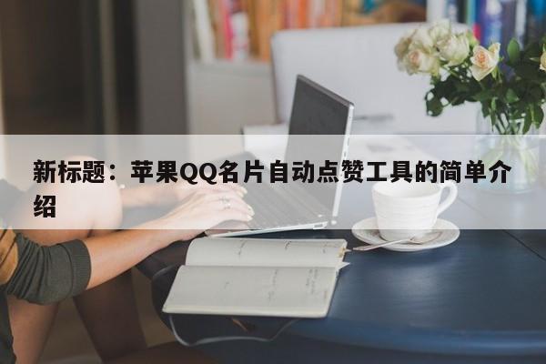 新标题：苹果QQ名片自动点赞工具的简单介绍  第1张