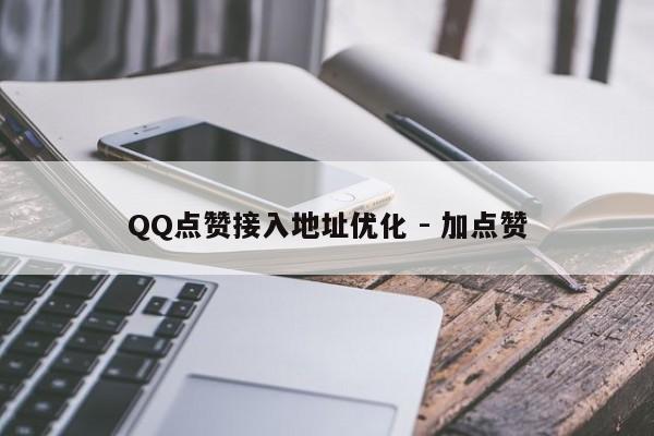 QQ点赞接入地址优化 - 加点赞  第1张