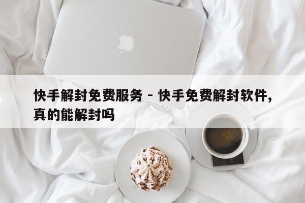 快手解封免费服务 - 快手免费解封软件,真的能解封吗  第1张