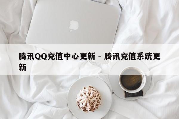 腾讯QQ充值中心更新 - 腾讯充值系统更新  第1张