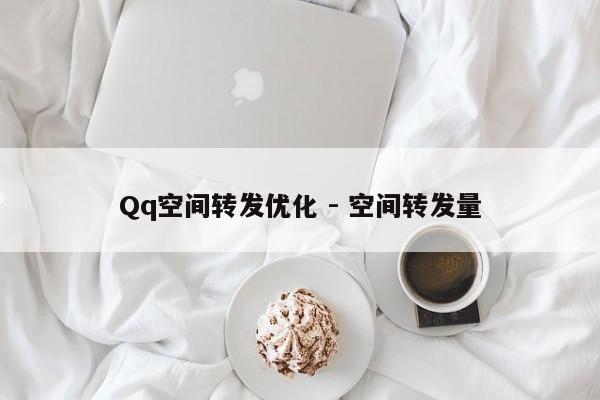 Qq空间转发优化 - 空间转发量  第1张