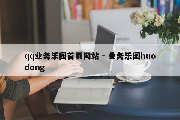 qq业务乐园首页网站 - 业务乐园huodong  第1张