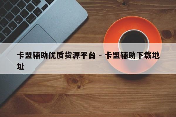 卡盟辅助优质货源平台 - 卡盟辅助下载地址  第1张