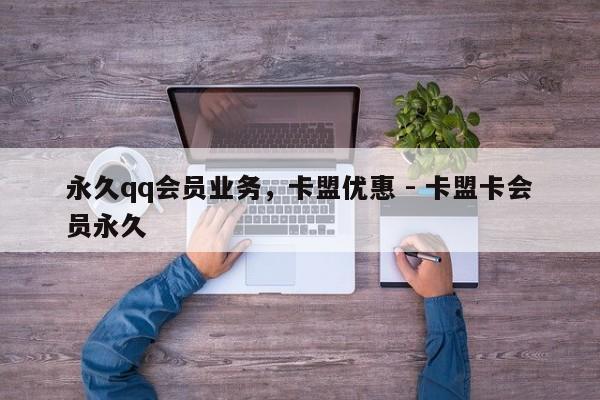 永久qq会员业务，卡盟优惠 - 卡盟卡会员永久  第1张