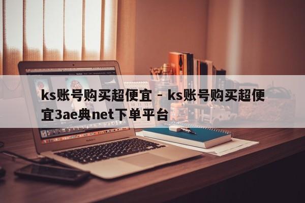 ks账号购买超便宜 - ks账号购买超便宜3ae典net下单平台  第1张