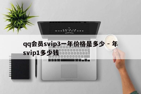 qq会员svip3一年价格是多少 - 年svip1多少钱  第1张