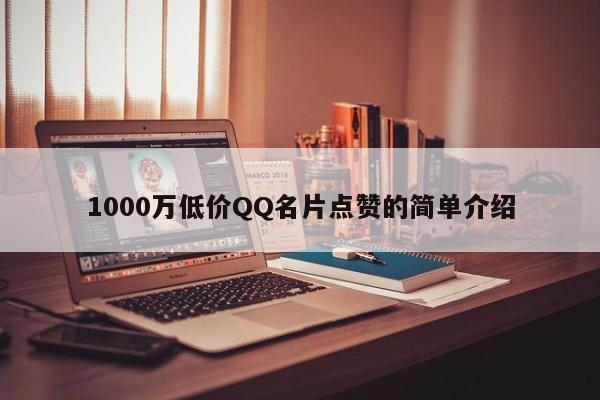 1000万低价QQ名片点赞的简单介绍  第1张