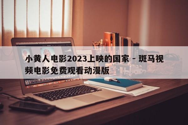 小黄人电影2023上映的国家 - 斑马视频电影免费观看动漫版  第1张