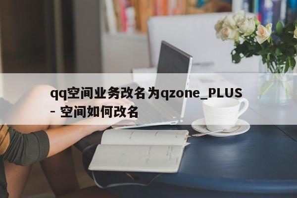 qq空间业务改名为qzone_PLUS - 空间如何改名  第1张