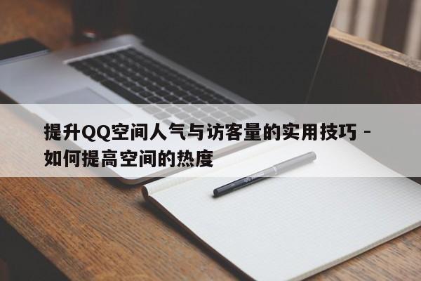 提升QQ空间人气与访客量的实用技巧 - 如何提高空间的热度  第1张